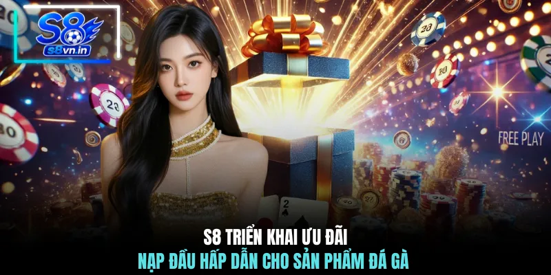 Tân Thủ Nạp Đầu - Bùng Nổ Ưu Đãi 180% Chỉ Với 1 Giao Dịch 4 S8 triển khai ưu đãi nạp đầu hấp dẫn cho sản phẩm đá gà